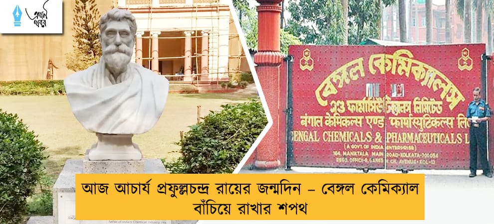 আজ আচার্য প্রফুল্লচন্দ্র রায়ের জন্মদিন – বেঙ্গল কেমিক্যাল বাঁচিয়ে রাখার শপথ
