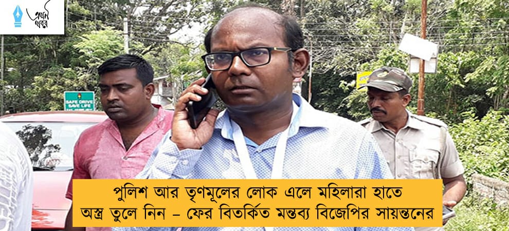 পুলিশ আর তৃণমূলের লোক এলে মহিলারা হাতে অস্ত্র তুলে নিন – ফের বিতর্কিত মন্তব্য বিজেপির সায়ন্তনের