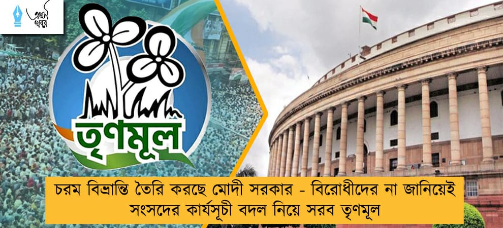 চরম বিভ্রান্তি তৈরি করছে মোদী সরকার - বিরোধীদের না জানিয়েই সংসদের কার্যসূচী বদল নিয়ে সরব তৃণমূল