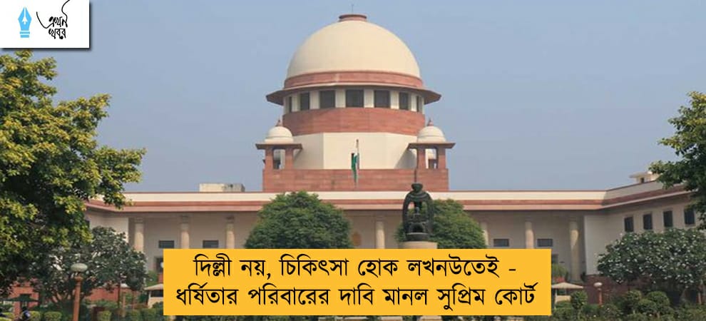 দিল্লী নয়, চিকিৎসা হোক লখনউতেই - ধর্ষিতার পরিবারের দাবি মানল সুপ্রিম কোর্ট