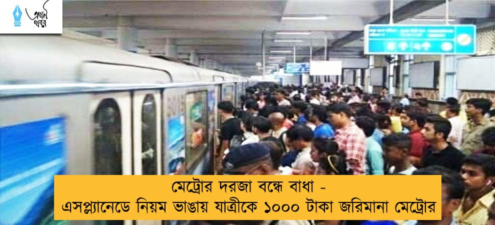 মেট্রোর দরজা বন্ধে বাধা - এসপ্ল্যানেডে নিয়ম ভাঙায় যাত্রীকে ১০০০ টাকা জরিমানা মেট্রোর