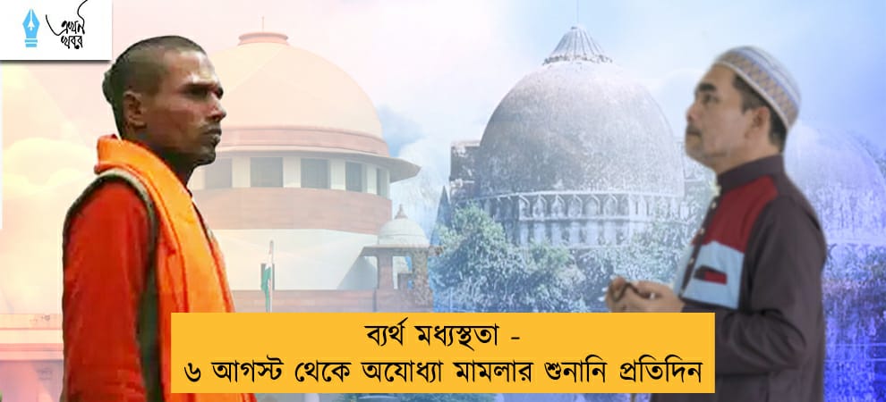 ব্যর্থ মধ্যস্থতা - ৬ আগস্ট থেকে অযোধ্যা মামলার শুনানি প্রতিদিন