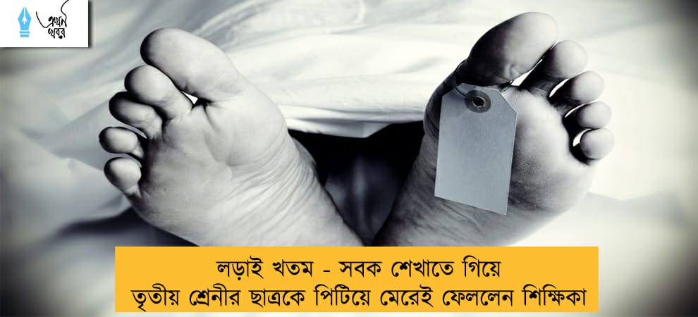 লড়াই খতম - সবক শেখাতে গিয়ে তৃতীয় শ্রেনীর ছাত্রকে পিটিয়ে মেরেই ফেললেন শিক্ষিকা