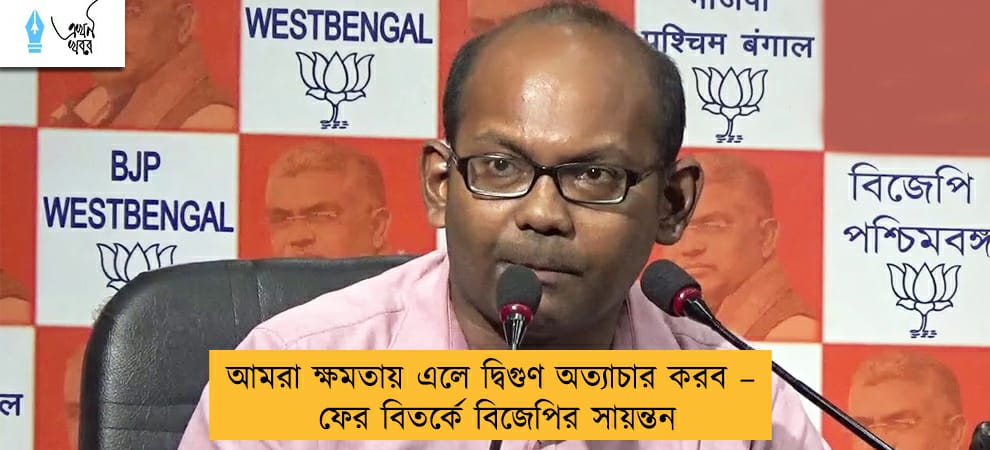 আমরা ক্ষমতায় এলে দ্বিগুণ অত্যাচার করব – ফের বিতর্কে বিজেপির সায়ন্তন