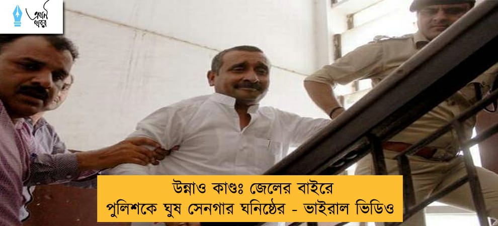 উন্নাও কাণ্ডঃ জেলের বাইরে পুলিশকে ঘুষ সেনগার ঘনিষ্ঠের - ভাইরাল ভিডিও