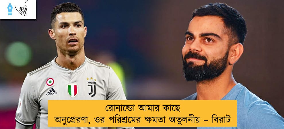 রোনাল্ডো আমার কাছে অনুপ্রেরণা, ওর পরিশ্রমের ক্ষমতা অতুলনীয় – বিরাট