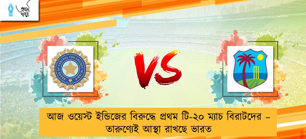 আজ ওয়েস্ট ইন্ডিজের বিরুদ্ধে প্রথম টি-২০ ম্যাচ বিরাটদের – তারুণ্যেই আস্থা রাখছে ভারত