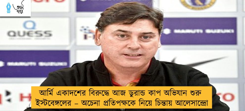 আর্মি একাদশের বিরুদ্ধে আজ ডুরান্ড কাপ অভিযান শুরু ইস্টবেঙ্গলের – অচেনা প্রতিপক্ষকে নিয়ে চিন্তায় আলেসান্দ্রো