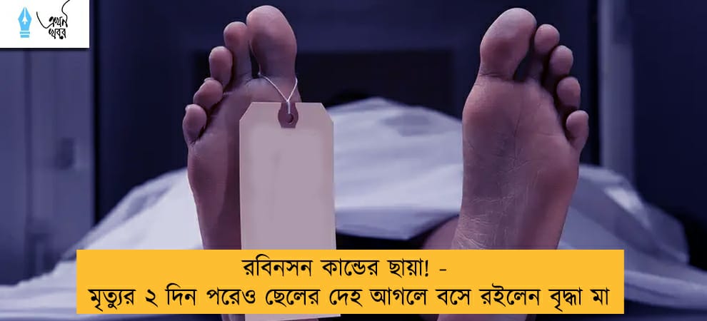রবিনসন কান্ডের ছায়া! - মৃত্যুর ২ দিন পরেও ছেলের দেহ আগলে বসে রইলেন বৃদ্ধা মা