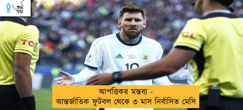 আপত্তিকর মন্তব্য - আন্তর্জাতিক ফুটবল থেকে ৩ মাস নির্বাসিত মেসি