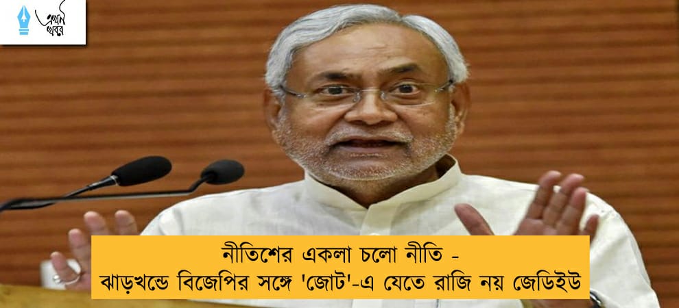 নীতিশের একলা চলো নীতি - ঝাড়খন্ডে বিজেপির সঙ্গে 'জোট'-এ যেতে রাজি নয় জেডিইউ