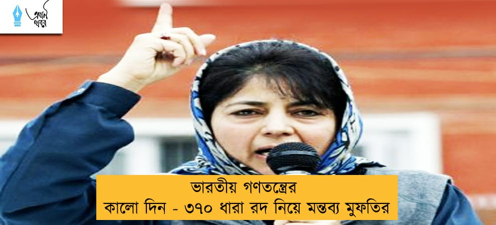 ভারতীয় গণতন্ত্রের কালো দিন - ৩৭০ ধারা রদ নিয়ে মন্তব্য মুফতির