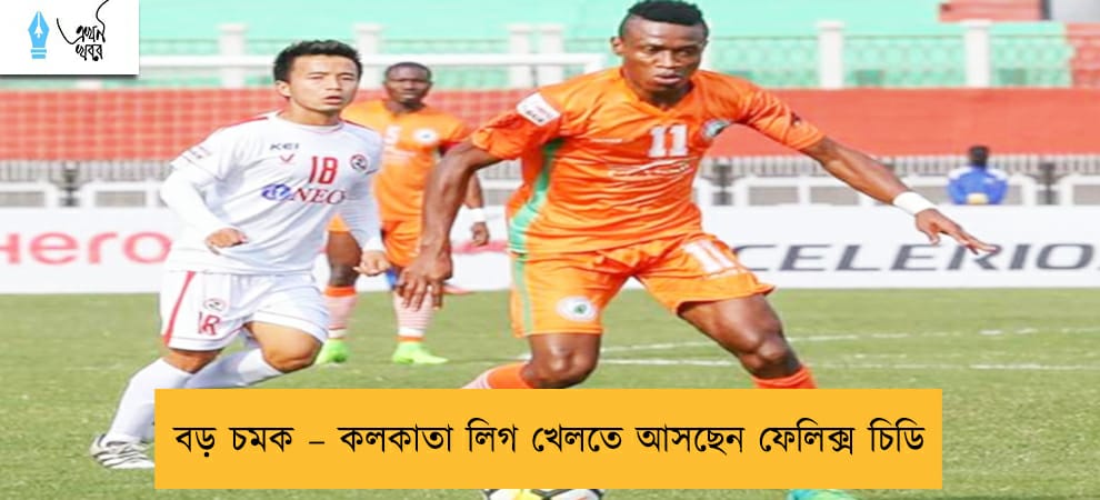 বড় চমক – কলকাতা লিগ খেলতে আসছেন ফেলিক্স চিডি