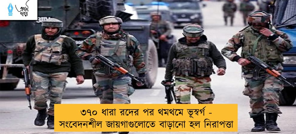 ৩৭০ ধারা রদের পর থমথমে ভূস্বর্গ - সংবেদনশীল জায়গাগুলোতে বাড়ানো হল নিরাপত্তা