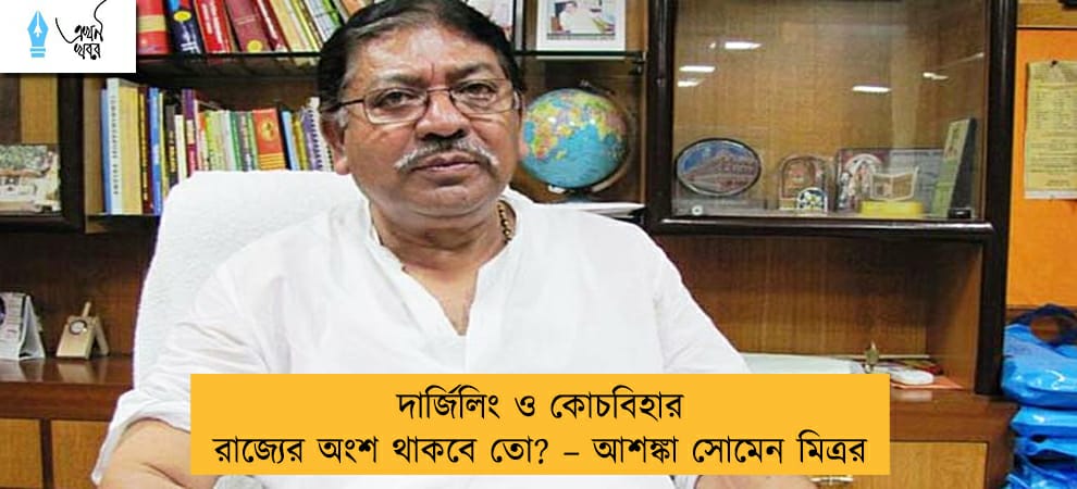 দার্জিলিং ও কোচবিহার রাজ্যের অংশ থাকবে তো? – আশঙ্কা সোমেন মিত্রর