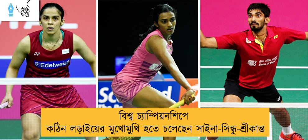 বিশ্ব চ্যাম্পিয়নশিপে কঠিন লড়াইয়ের মুখোমুখি হতে চলেছেন সাইনা-সিন্ধু-শ্রীকান্ত