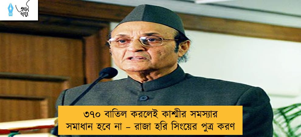 ৩৭০ বাতিল করলেই কাশ্মীর সমস্যার সমাধান হবে না – রাজা হরি সিংয়ের পুত্র করণ