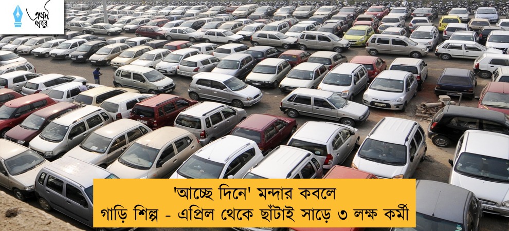 'আচ্ছে দিনে' মন্দার কবলে গাড়ি শিল্প - এপ্রিল থেকে ছাঁটাই সাড়ে ৩ লক্ষ কর্মী