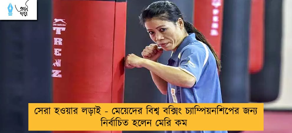 সেরা হওয়ার লড়াই - মেয়েদের বিশ্ব বক্সিং চ্যাম্পিয়নশিপের জন্য নির্বাচিত হলেন মেরি কম