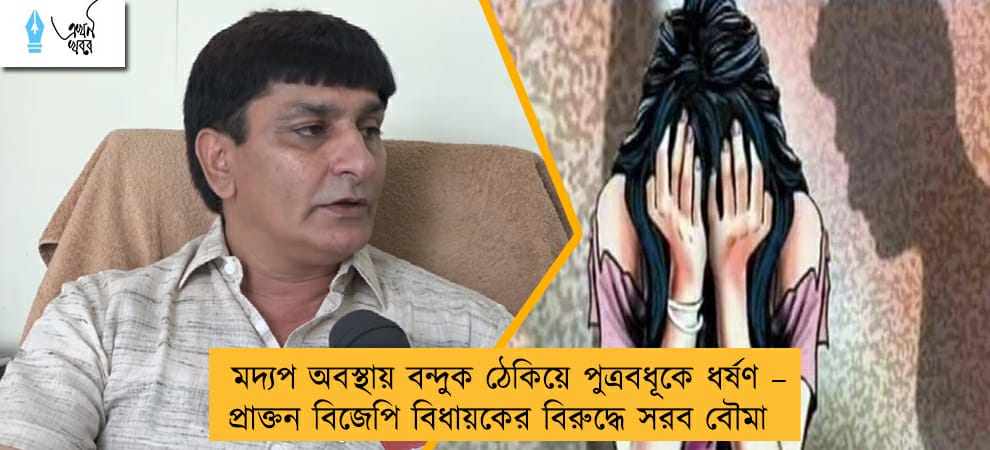 মদ্যপ অবস্থায় বন্দুক ঠেকিয়ে পুত্রবধূকে ধর্ষণ – প্রাক্তন বিজেপি বিধায়কের বিরুদ্ধে সরব বৌমা