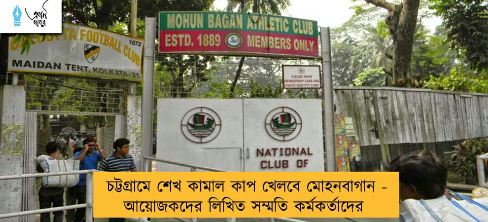 চট্টগ্রামে শেখ কামাল কাপ খেলবে মোহনবাগান - আয়োজকদের লিখিত সম্মতি কর্মকর্তাদের
