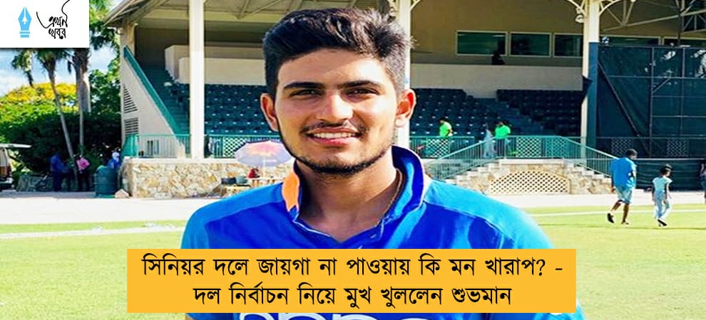 সিনিয়র দলে জায়গা না পাওয়ায় কি মন খারাপ? - দল নির্বাচন নিয়ে মুখ খুললেন শুভমান