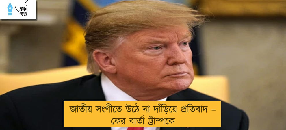 জাতীয় সংগীতে উঠে না দাঁড়িয়ে প্রতিবাদ – ফের বার্তা ট্রাম্পকে