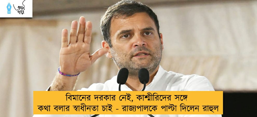বিমানের দরকার নেই, কাশ্মীরিদের সঙ্গে কথা বলার স্বাধীনতা চাই - রাজ্যপালকে পাল্টা দিলেন রাহুল