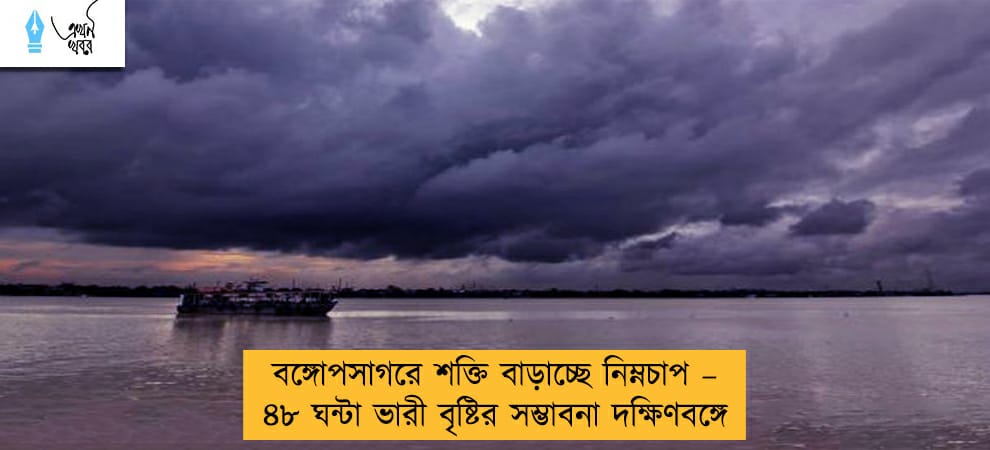 বঙ্গোপসাগরে শক্তি বাড়াচ্ছে নিম্নচাপ – ৪৮ ঘন্টা ভারী বৃষ্টির সম্ভাবনা দক্ষিণবঙ্গে