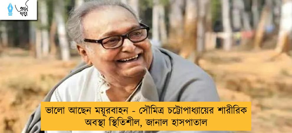 ভালো আছেন ময়ূরবাহন - সৌমিত্র চট্টোপাধ্যায়ের শারীরিক অবস্থা স্থিতিশীল, জানাল হাসপাতাল