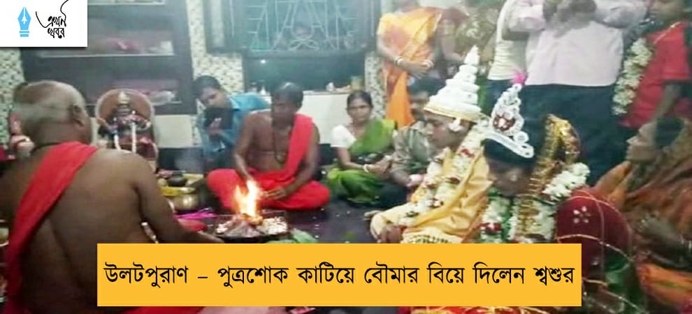 উলটপুরাণ – পুত্রশোক কাটিয়ে বৌমার বিয়ে দিলেন শ্বশুর