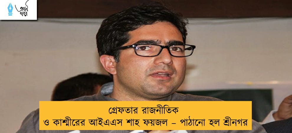 গ্রেফতার রাজনীতিক ও কাশ্মীরের আইএএস শাহ ফয়জল – পাঠানো হল শ্রীনগর