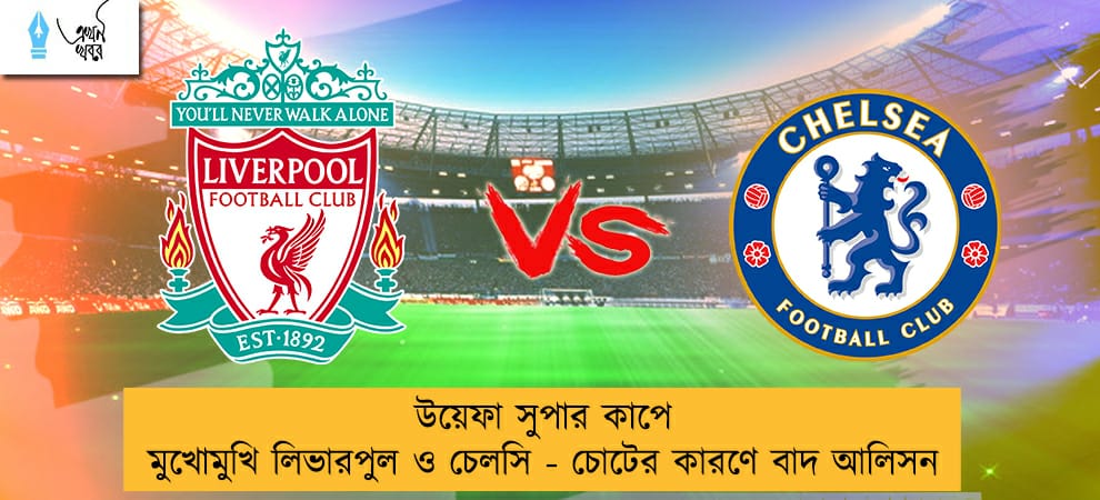 উয়েফা সুপার কাপে মুখোমুখি লিভারপুল ও চেলসি - চোটের কারণে বাদ আলিসন