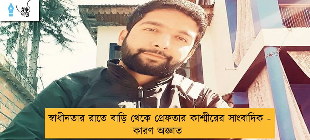 স্বাধীনতার রাতে বাড়ি থেকে গ্রেফতার কাশ্মীরের সাংবাদিক - কারণ অজ্ঞাত
