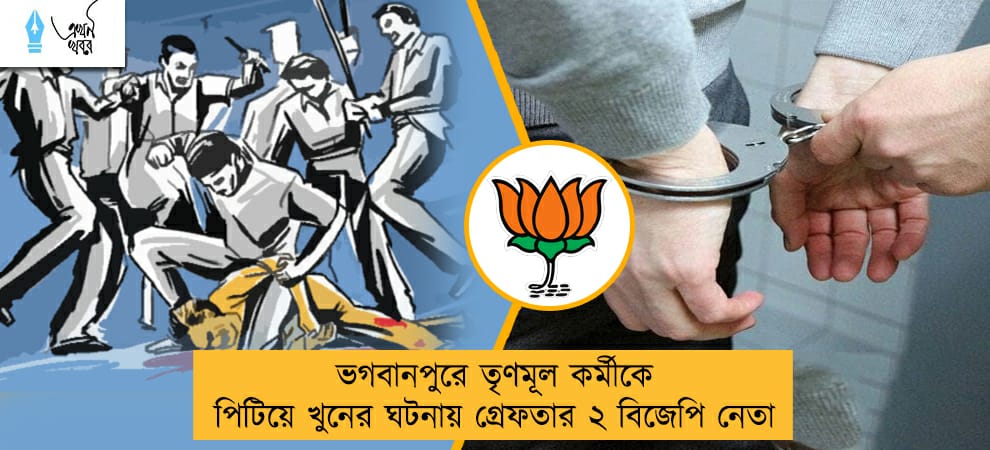 ভগবানপুরে তৃণমূল কর্মীকে পিটিয়ে খুনের ঘটনায় গ্রেফতার ২ বিজেপি নেতা