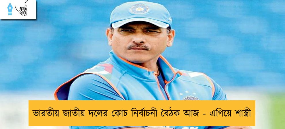 ভারতীয় জাতীয় দলের কোচ নির্বাচনী বৈঠক আজ - এগিয়ে শাস্ত্রী