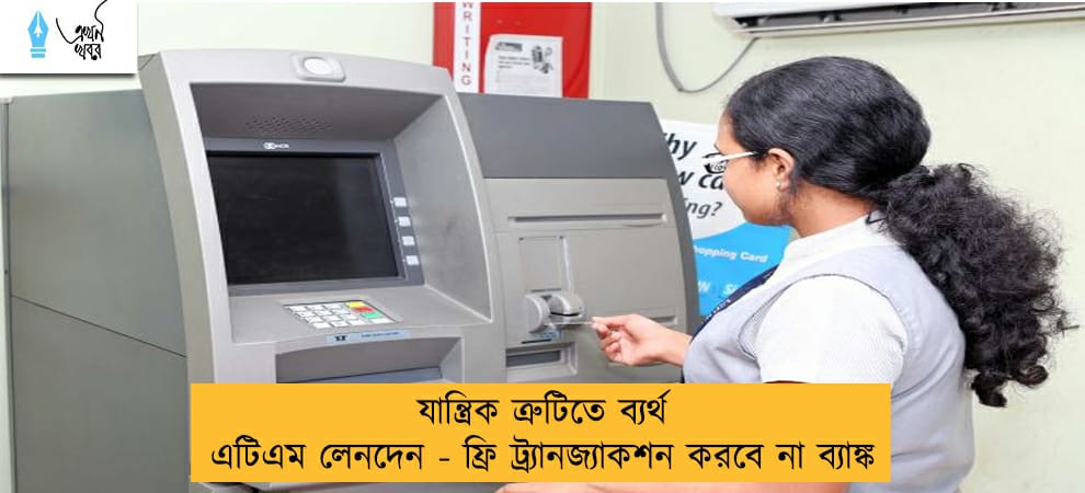 যান্ত্রিক ত্রুটিতে ব্যর্থ এটিএম লেনদেন - ফ্রি ট্র্যানজ্যাকশন করবে না ব্যাঙ্ক