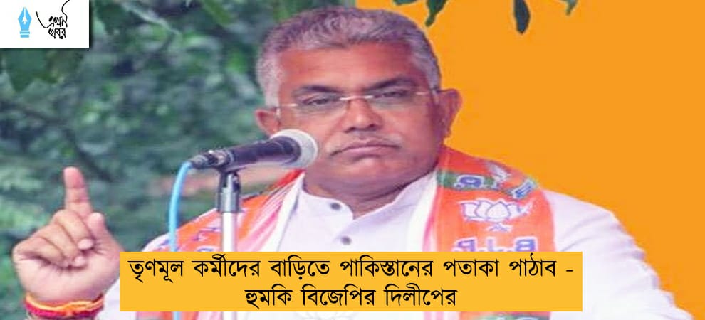 তৃণমূল কর্মীদের বাড়িতে পাকিস্তানের পতাকা পাঠাব - হুমকি বিজেপির দিলীপের