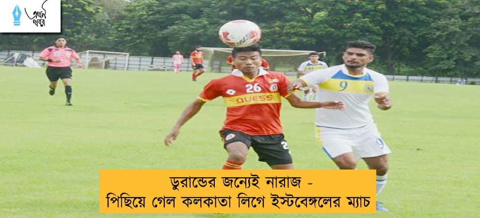 ডুরান্ডের জন্যেই নারাজ - পিছিয়ে গেল কলকাতা লিগে ইস্টবেঙ্গলের ম্যাচ