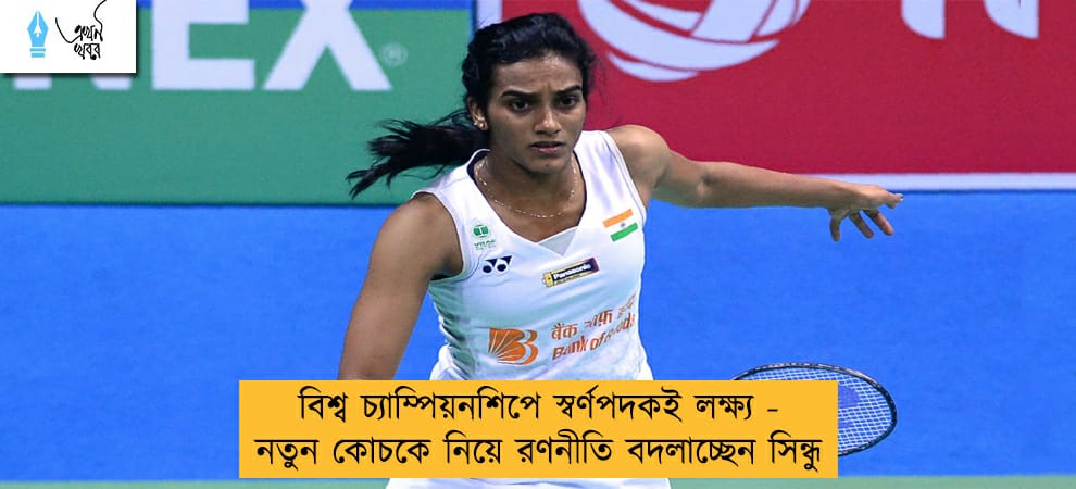 বিশ্ব চ্যাম্পিয়নশিপে স্বর্ণপদকই লক্ষ্য - নতুন কোচকে নিয়ে রণনীতি বদলাচ্ছেন সিন্ধু