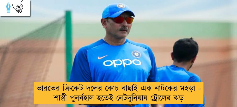 ভারতের ক্রিকেট দলের কোচ বাছাই এক নাটকের মহড়া - শাস্ত্রী পুনর্বহাল হতেই নেটদুনিয়ায় ট্রোলের ঝড়