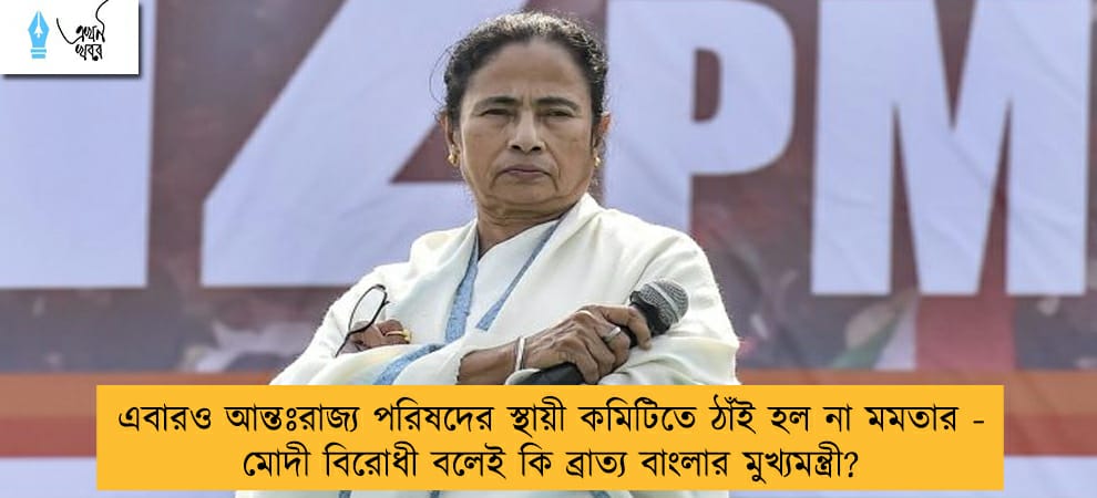 এবারও আন্তঃরাজ্য পরিষদের স্থায়ী কমিটিতে ঠাঁই হল না মমতার - বিরোধী বলেই কি ব্রাত্য বাংলার মুখ্যমন্ত্রী?