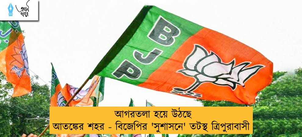 আগরতলা হয়ে উঠছে আতঙ্কের শহর - বিজেপির 'সুশাসনে' তটস্থ ত্রিপুরাবাসী
