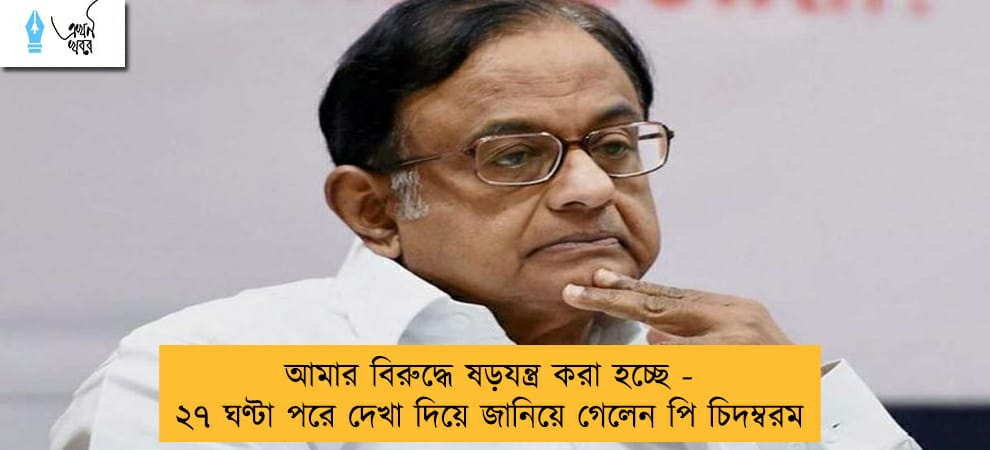 আমার বিরুদ্ধে ষড়যন্ত্র করা হচ্ছে - ২৭ ঘণ্টা পরে দেখা দিয়ে জানিয়ে গেলেন পি চিদম্বরম