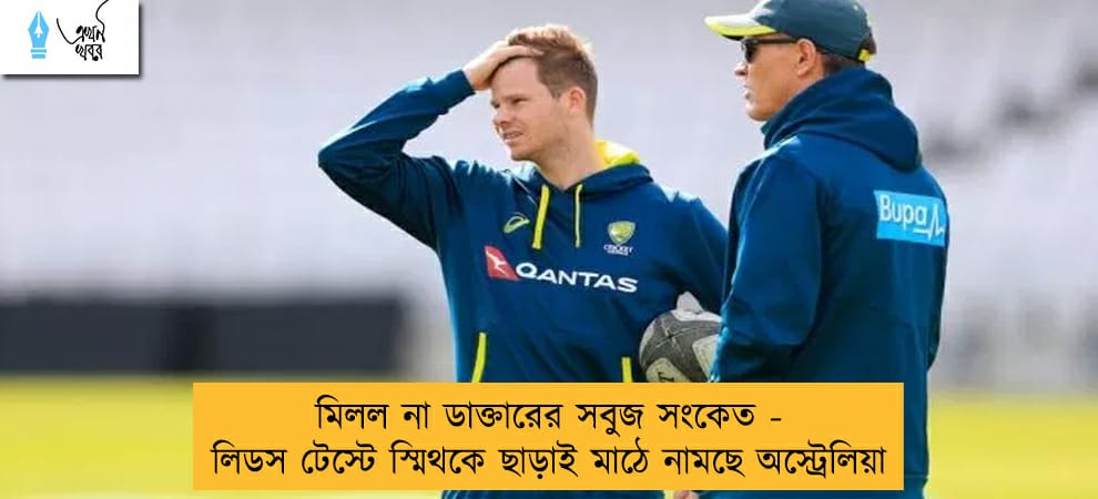 মিলল না ডাক্তারের সবুজ সংকেত - লিডস টেস্টে স্মিথকে ছাড়াই মাঠে নামছে অস্ট্রেলিয়া
