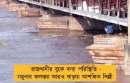 রাজধানীর বুকে বন্যা পরিস্থিতি - যমুনার জলস্তর আরও বাড়ায় আশঙ্কিত দিল্লী
