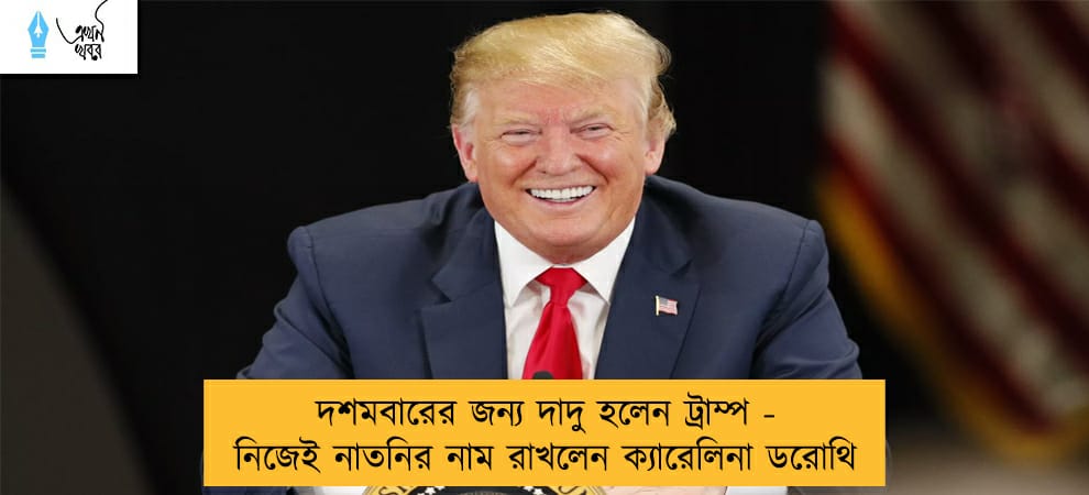 দশমবারের জন্য দাদু হলেন ট্রাম্প - নিজেই নাতনির নাম রাখলেন ক্যারেলিনা ডরোথি