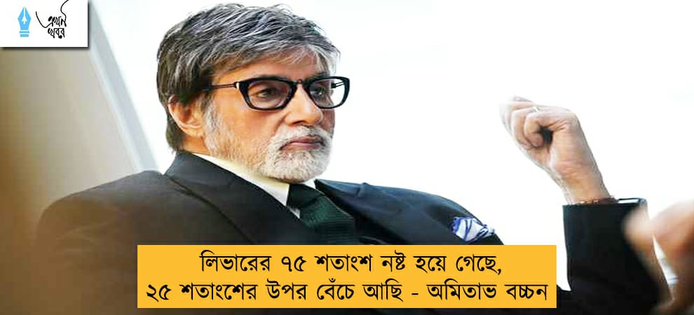 লিভারের ৭৫ শতাংশ নষ্ট হয়ে গেছে, ২৫ শতাংশের উপর বেঁচে আছি - অমিতাভ বচ্চন
