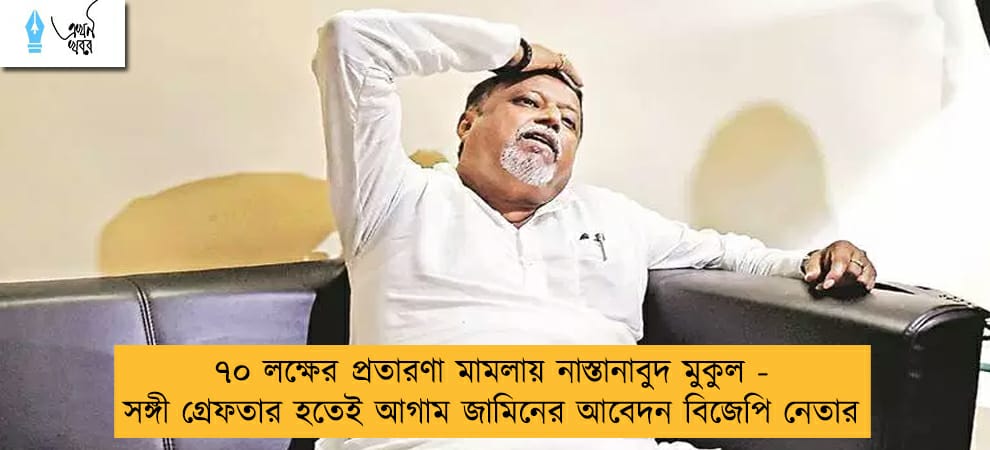 ৭০ লক্ষের প্রতারণা মামলায় নাস্তানাবুদ মুকুল - সঙ্গী গ্রেফতার হতেই আগাম জামিনের আবেদন বিজেপি নেতার