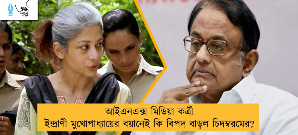 আইএনএক্স মিডিয়া কর্ত্রী ইন্দ্রাণী মুখোপাধ্যায়ের বয়ানেই কি বিপদ বাড়ল চিদম্বরমের?